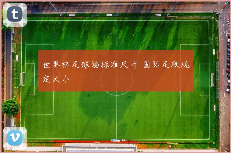 世界杯足球场标准尺寸 国际足联规定大小