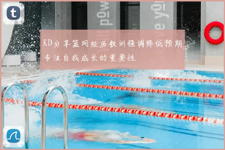 KD分享篮网经历教训强调降低预期专注自我成长的重要性