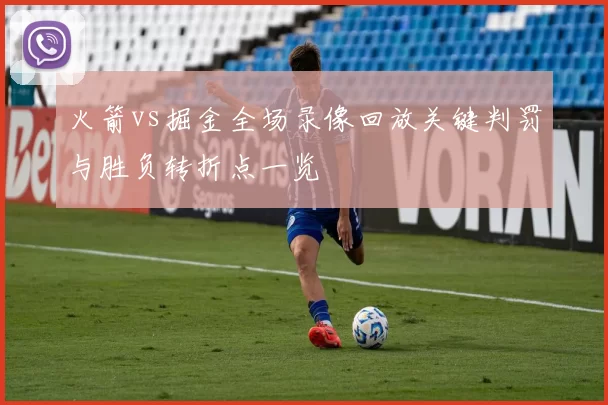 火箭vs掘金全场录像回放关键判罚与胜负转折点一览
