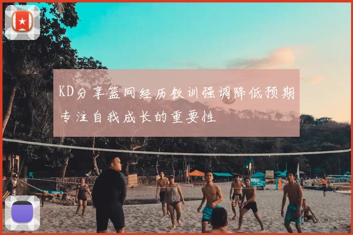 KD分享篮网经历教训强调降低预期专注自我成长的重要性