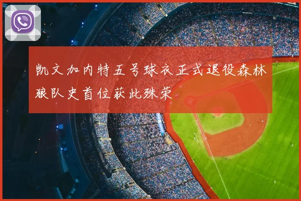 凯文加内特五号球衣正式退役森林狼队史首位获此殊荣
