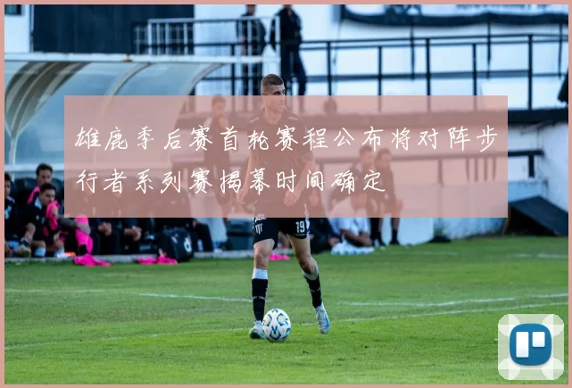 雄鹿季后赛首轮赛程公布将对阵步行者系列赛揭幕时间确定