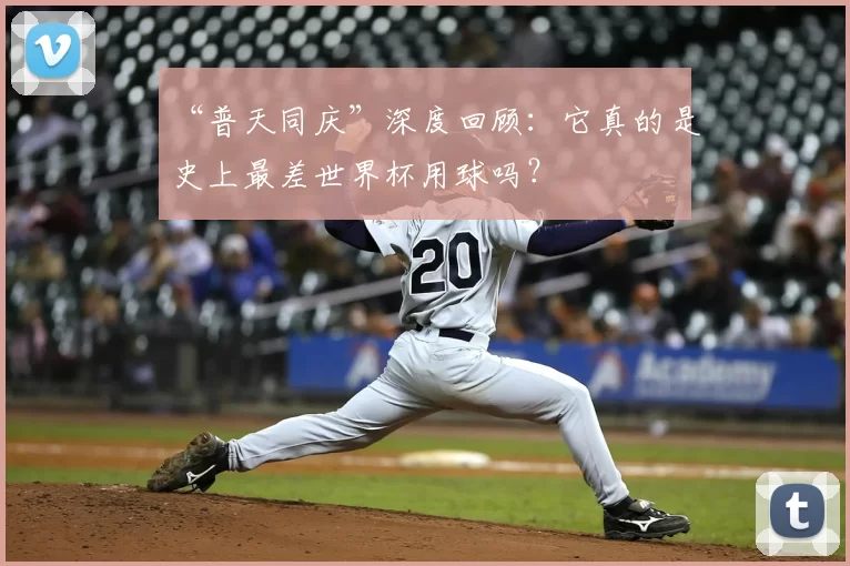 “普天同庆”深度回顾：它真的是史上最差世界杯用球吗？