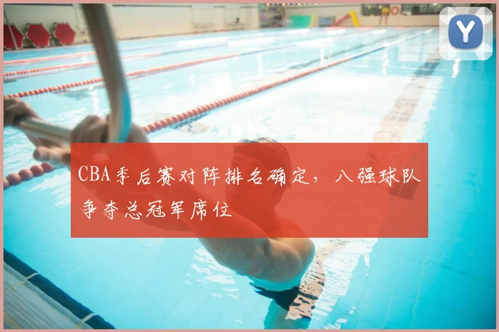 CBA季后赛对阵排名确定，八强球队争夺总冠军席位