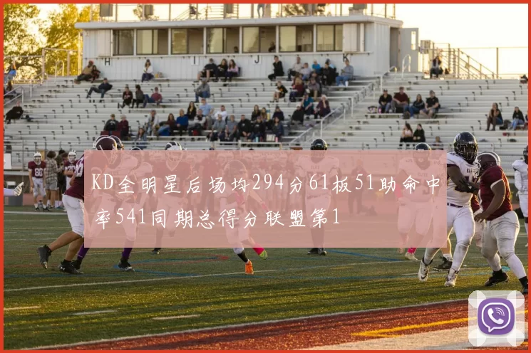 KD全明星后场均294分61板51助命中率541同期总得分联盟第1