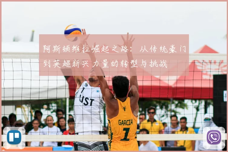 阿斯顿维拉崛起之路：从传统豪门到英超新兴力量的转型与挑战