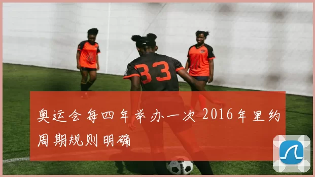 奥运会每四年举办一次 2016年里约周期规则明确