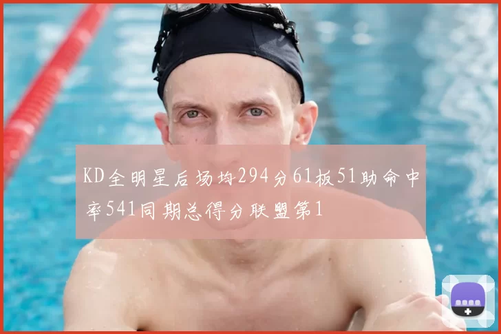 KD全明星后场均294分61板51助命中率541同期总得分联盟第1