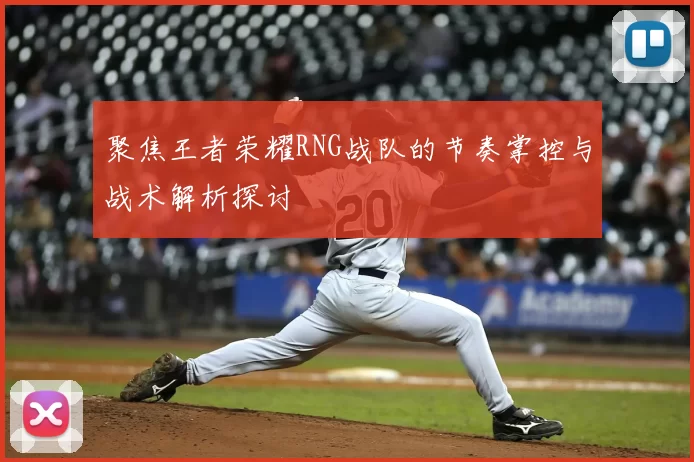 聚焦王者荣耀RNG战队的节奏掌控与战术解析探讨