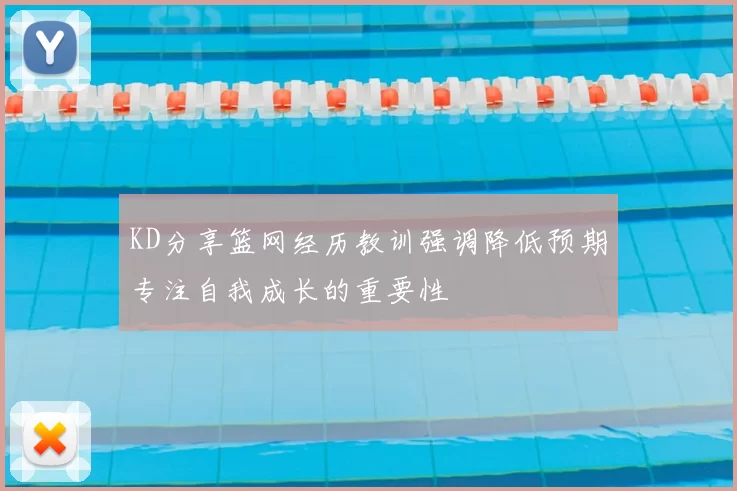 KD分享篮网经历教训强调降低预期专注自我成长的重要性