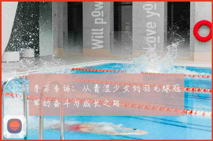 李芳专访:从青涩少女到羽毛球冠军的奋斗与成长之路