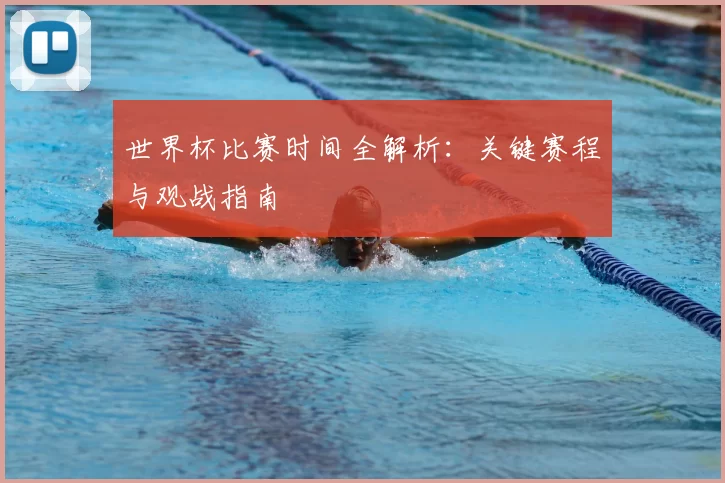 世界杯比赛时间全解析:关键赛程与观战指南