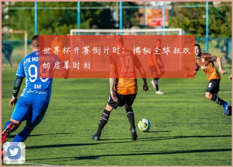 世界杯开赛倒计时:揭秘全球狂欢的启幕时刻