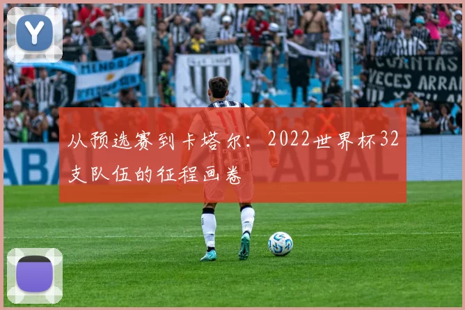 从预选赛到卡塔尔:2022世界杯32支队伍的征程画卷