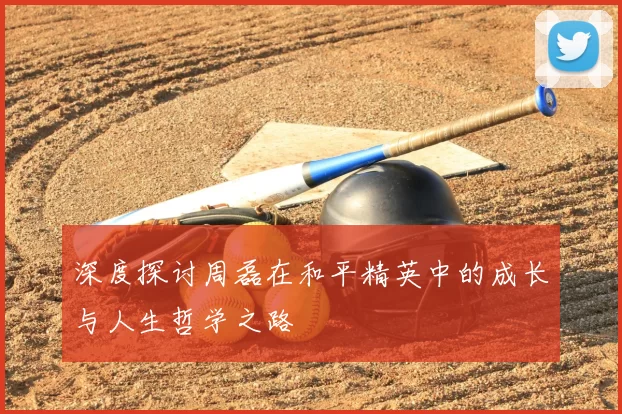 深度探讨周磊在和平精英中的成长与人生哲学之路