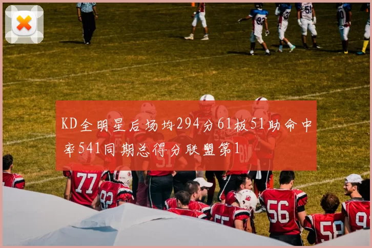 KD全明星后场均294分61板51助命中率541同期总得分联盟第1