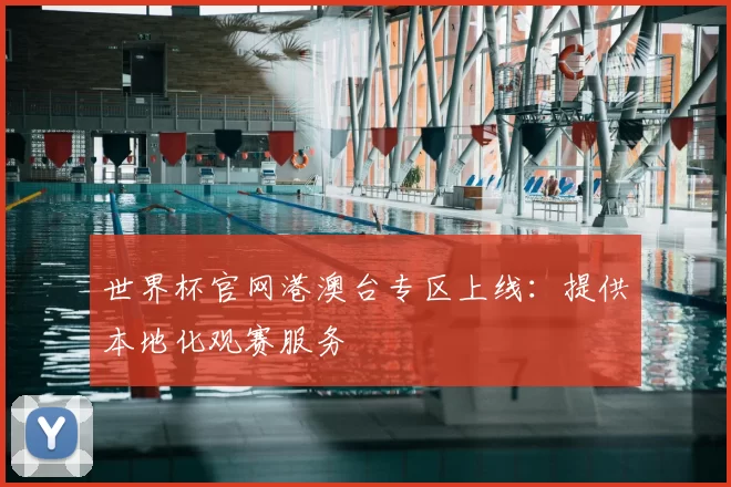 世界杯官网港澳台专区上线:提供本地化观赛服务