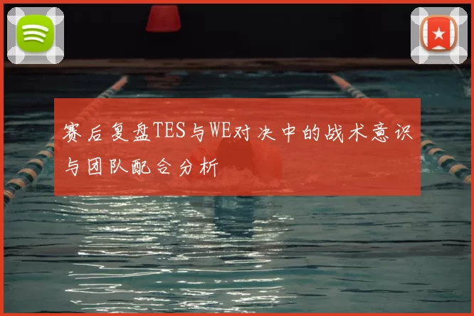 赛后复盘TES与WE对决中的战术意识与团队配合分析