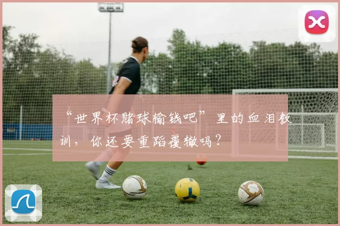 “世界杯赌球输钱吧”里的血泪教训,你还要重蹈覆辙吗?