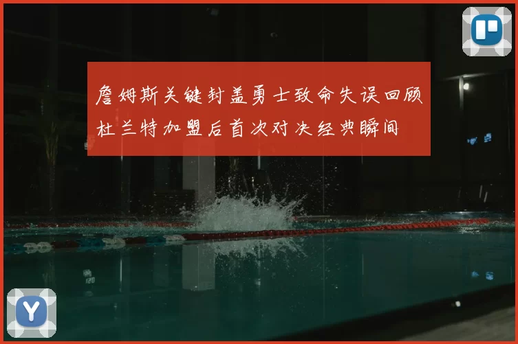詹姆斯关键封盖勇士致命失误回顾杜兰特加盟后首次对决经典瞬间