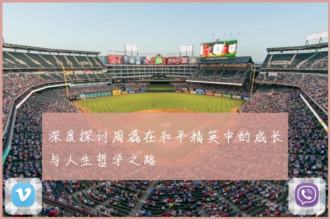 深度探讨周磊在和平精英中的成长与人生哲学之路