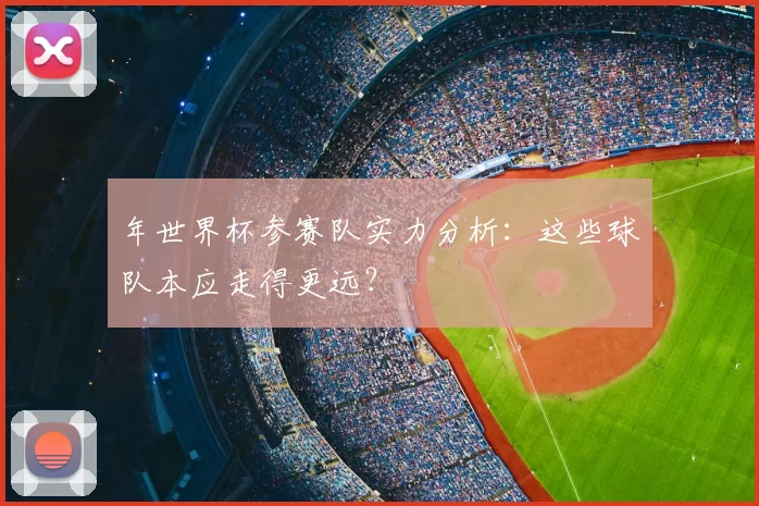 年世界杯参赛队实力分析:这些球队本应走得更远?