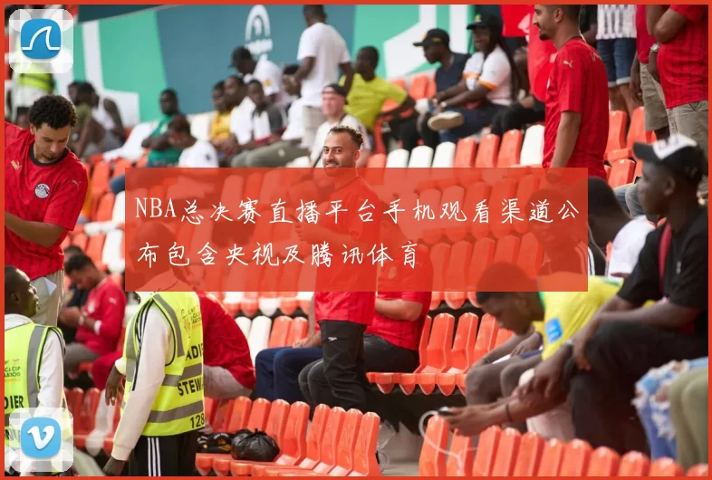 NBA总决赛直播平台手机观看渠道公布包含央视及腾讯体育
