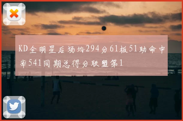 KD全明星后场均294分61板51助命中率541同期总得分联盟第1