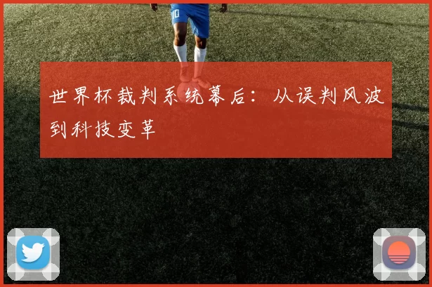 世界杯裁判系统幕后:从误判风波到科技变革