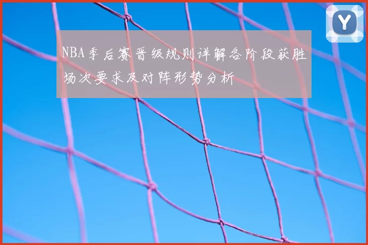 NBA季后赛晋级规则详解各阶段获胜场次要求及对阵形势分析