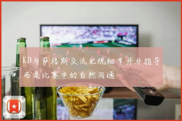 KD与萨格斯交流犯规细节并非指导而是比赛中的自然沟通