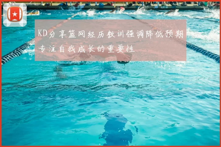 KD分享篮网经历教训强调降低预期专注自我成长的重要性