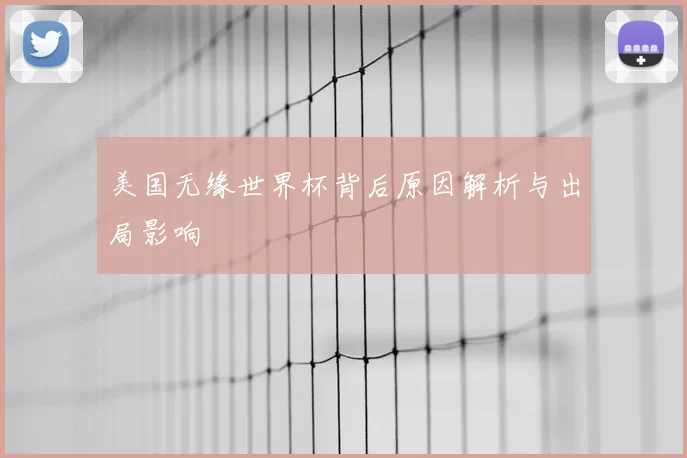 美国无缘世界杯背后原因解析与出局影响
