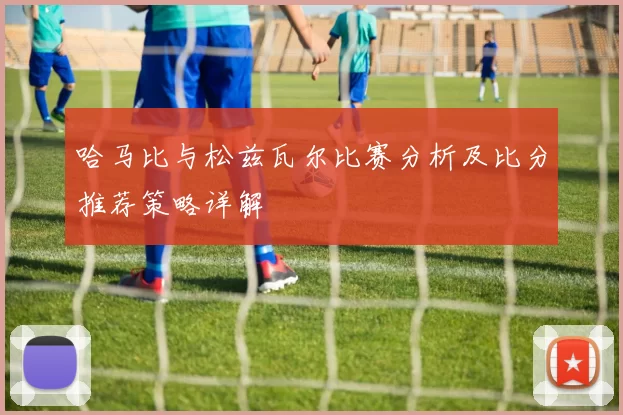 哈马比与松兹瓦尔比赛分析及比分推荐策略详解