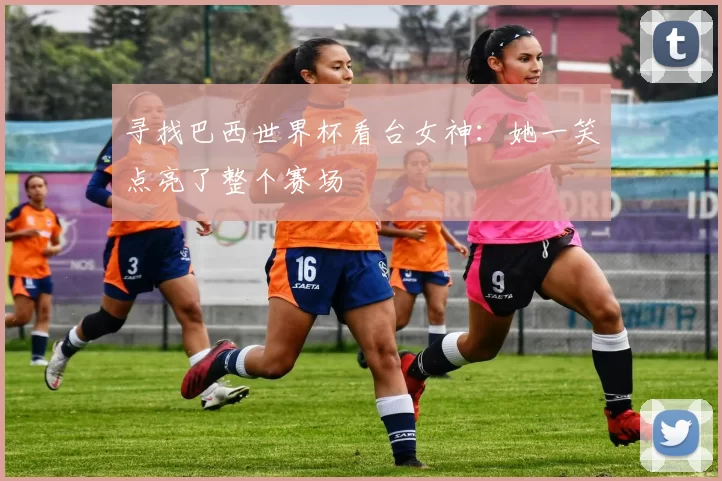 寻找巴西世界杯看台女神:她一笑点亮了整个赛场