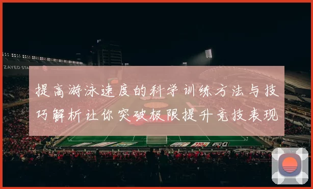 提高游泳速度的科学训练方法与技巧解析让你突破极限提升竞技表现