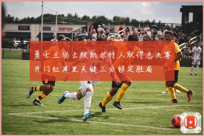 勇士主场击败凯尔特人取得总决赛开门红库里关键三分锁定胜局