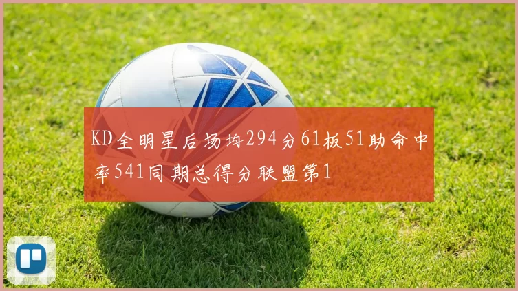 KD全明星后场均294分61板51助命中率541同期总得分联盟第1