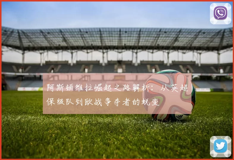 阿斯顿维拉崛起之路解析：从英超保级队到欧战争夺者的蜕变