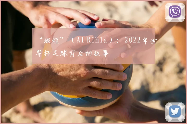“旅程”（Al Rihla）：2022年世界杯足球背后的故事