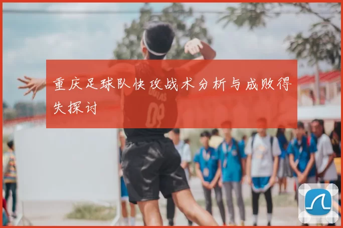重庆足球队快攻战术分析与成败得失探讨