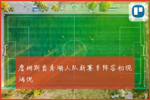 詹姆斯首秀湖人队新赛季阵容初现端倪