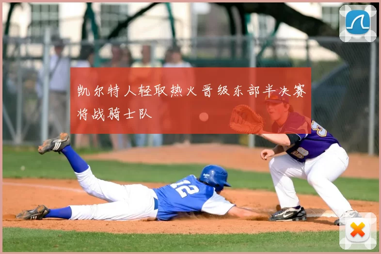 凯尔特人轻取热火晋级东部半决赛将战骑士队