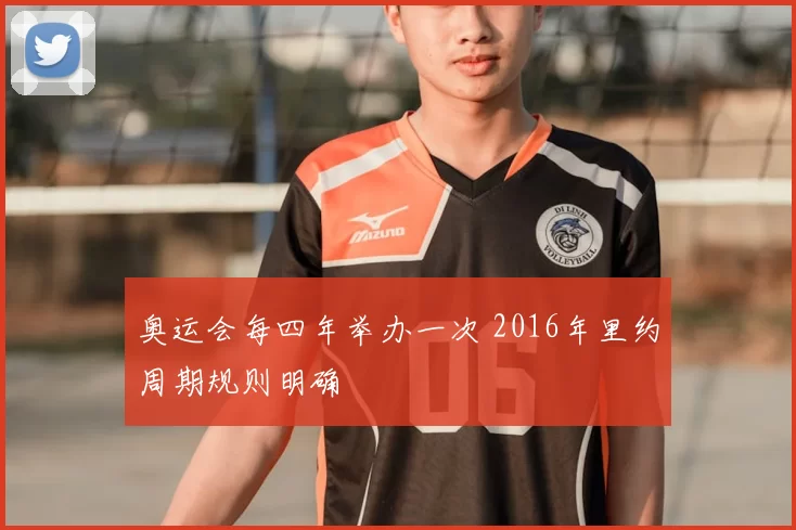 奥运会每四年举办一次 2016年里约周期规则明确