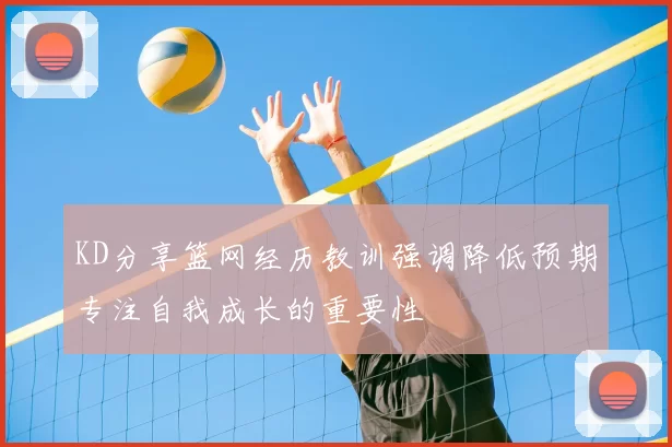 KD分享篮网经历教训强调降低预期专注自我成长的重要性