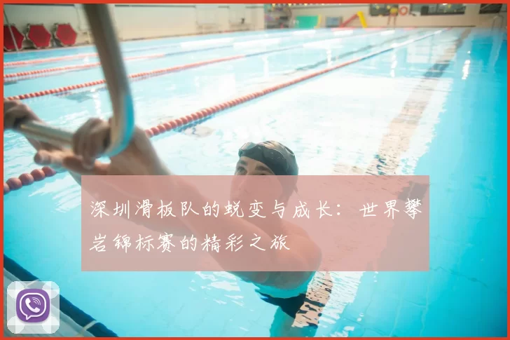 深圳滑板队的蜕变与成长：世界攀岩锦标赛的精彩之旅