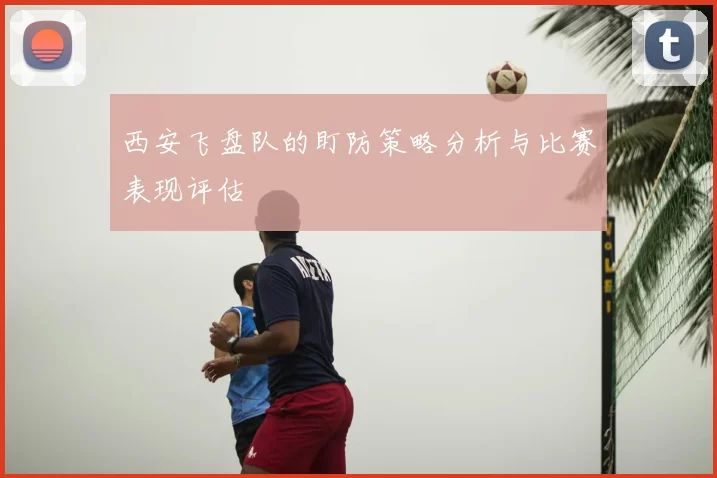 西安飞盘队的盯防策略分析与比赛表现评估