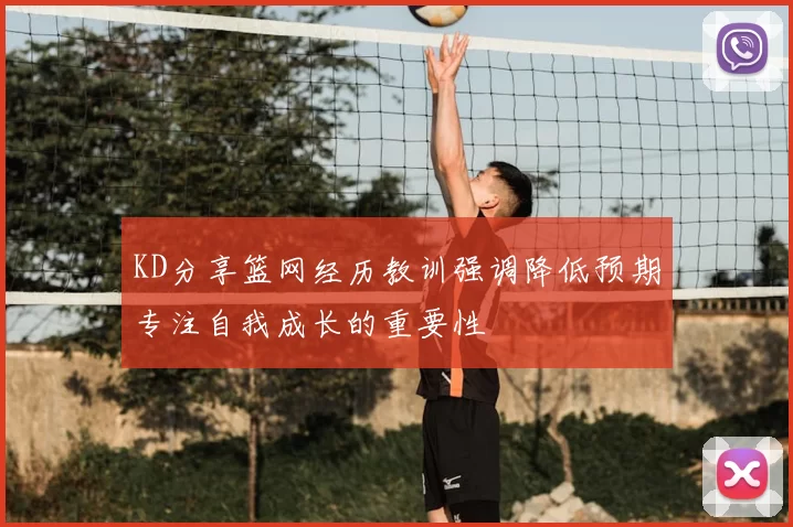 KD分享篮网经历教训强调降低预期专注自我成长的重要性