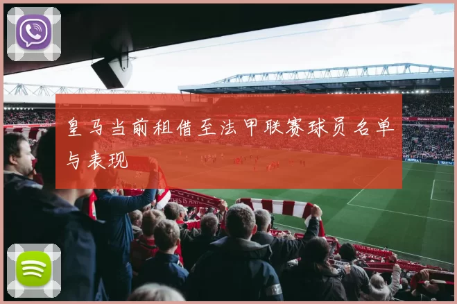 皇马当前租借至法甲联赛球员名单与表现