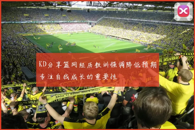KD分享篮网经历教训强调降低预期专注自我成长的重要性